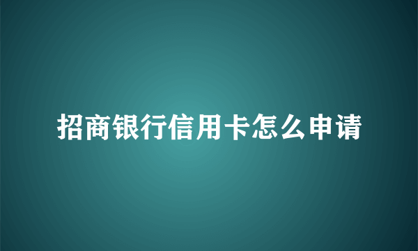 招商银行信用卡怎么申请