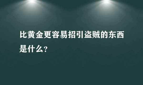 比黄金更容易招引盗贼的东西是什么？