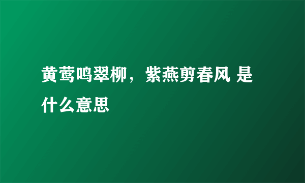 黄莺鸣翠柳，紫燕剪春风 是什么意思