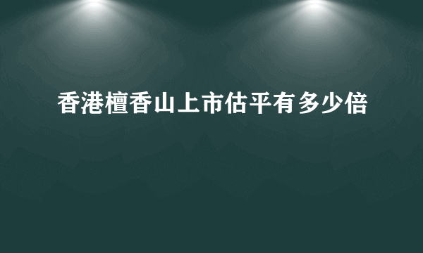 香港檀香山上市估平有多少倍