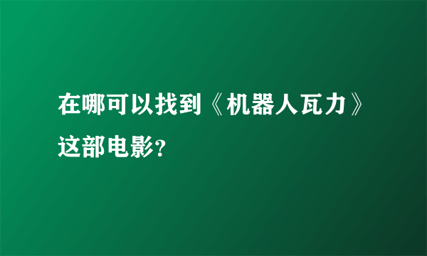 在哪可以找到《机器人瓦力》这部电影？