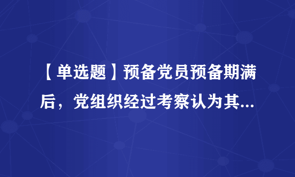 【单选题】预备党员预备期满后，党组织经过考察认为其不履行党员义务，不具备党员条件的，应当（）。