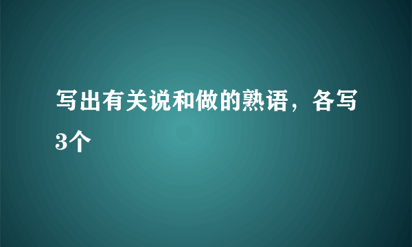 写出有关说和做的熟语，各写3个