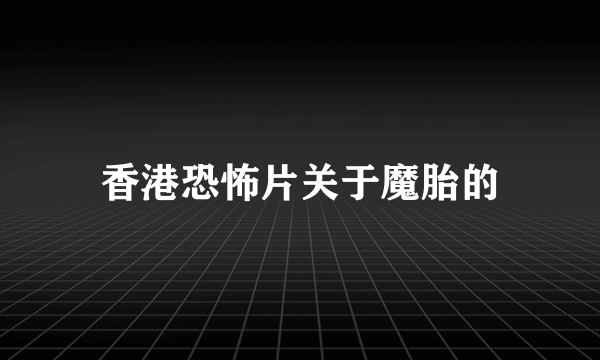 香港恐怖片关于魔胎的