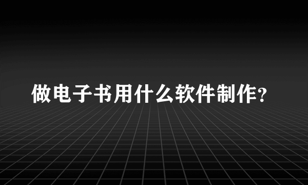 做电子书用什么软件制作？