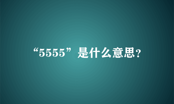 “5555”是什么意思？