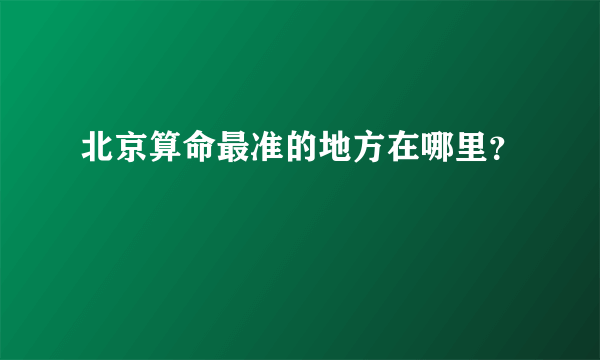 北京算命最准的地方在哪里？