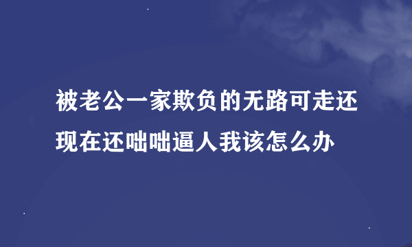 被老公一家欺负的无路可走还现在还咄咄逼人我该怎么办