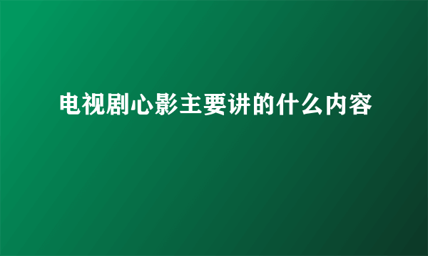 电视剧心影主要讲的什么内容