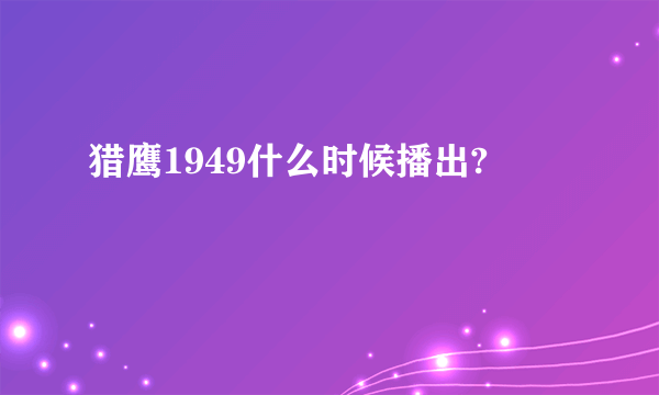 猎鹰1949什么时候播出?