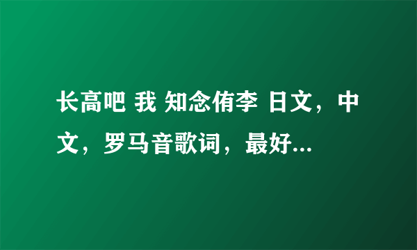 长高吧 我 知念侑李 日文，中文，罗马音歌词，最好是一句三种歌词那种～谢谢啦～