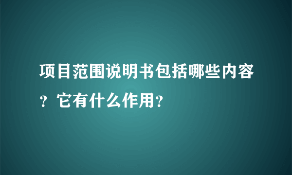 项目范围说明书包括哪些内容？它有什么作用？