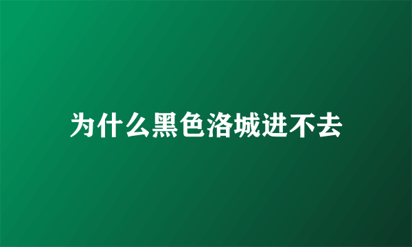 为什么黑色洛城进不去