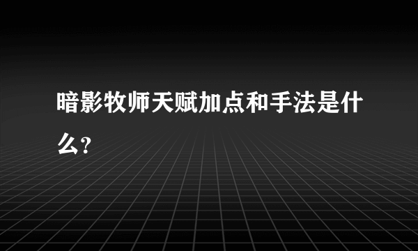 暗影牧师天赋加点和手法是什么？