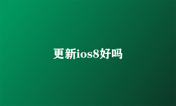 更新ios8好吗