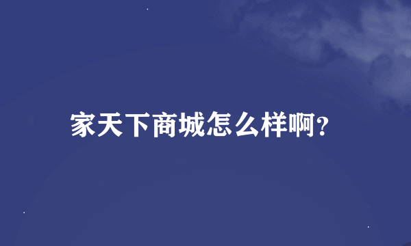 家天下商城怎么样啊？