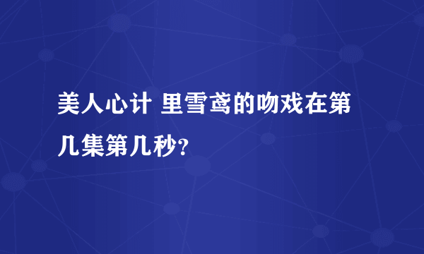 美人心计 里雪鸢的吻戏在第几集第几秒？