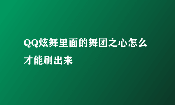 QQ炫舞里面的舞团之心怎么才能刷出来