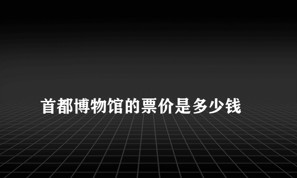 
首都博物馆的票价是多少钱
