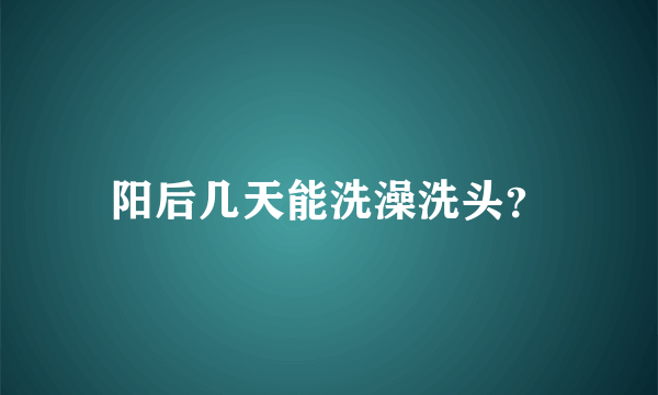 阳后几天能洗澡洗头？