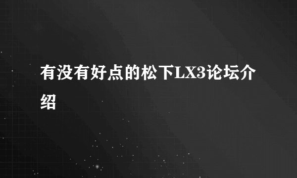 有没有好点的松下LX3论坛介绍