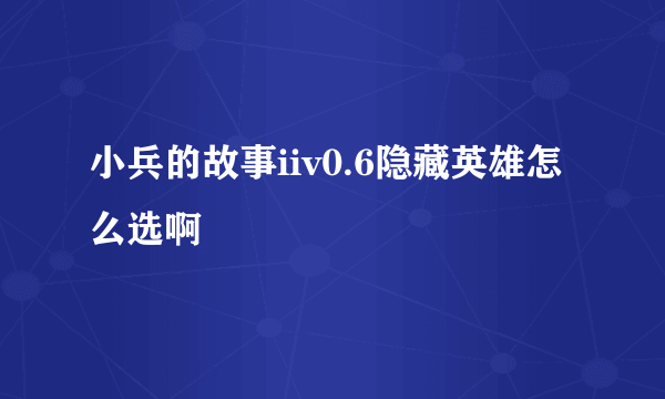 小兵的故事iiv0.6隐藏英雄怎么选啊