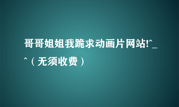 哥哥姐姐我跪求动画片网站!^_^（无须收费）