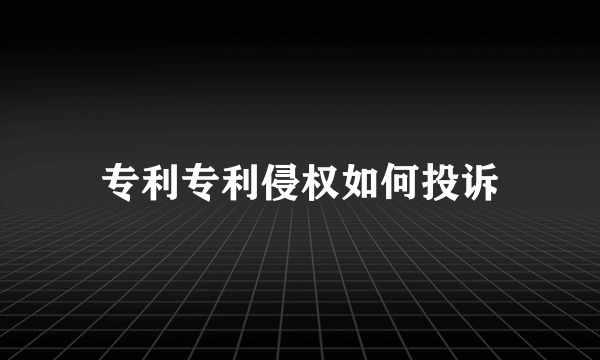 专利专利侵权如何投诉