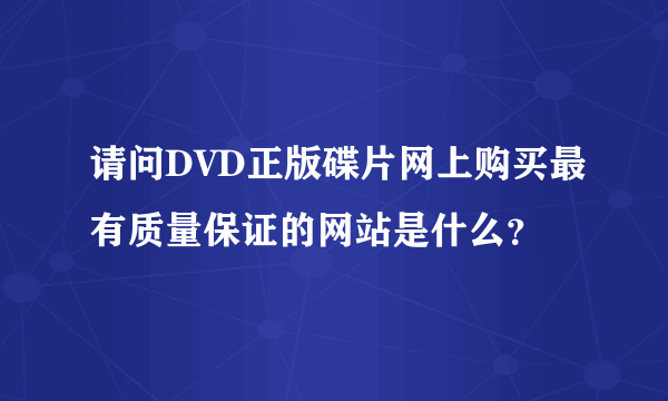 请问DVD正版碟片网上购买最有质量保证的网站是什么？