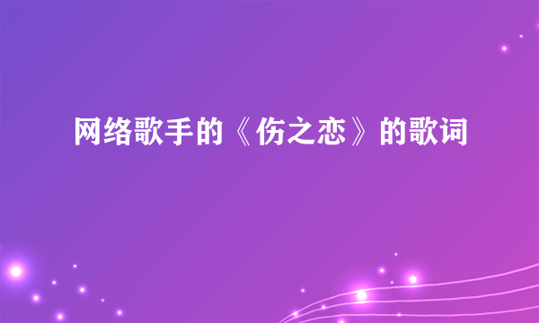 网络歌手的《伤之恋》的歌词