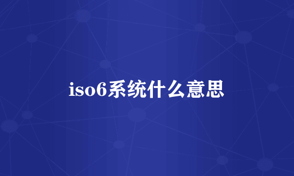 iso6系统什么意思