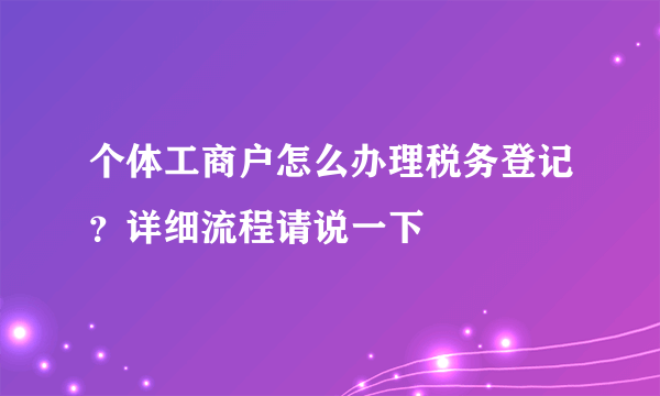 个体工商户怎么办理税务登记？详细流程请说一下