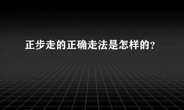 正步走的正确走法是怎样的？