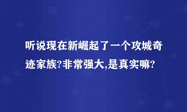 听说现在新崛起了一个攻城奇迹家族?非常强大,是真实嘛?