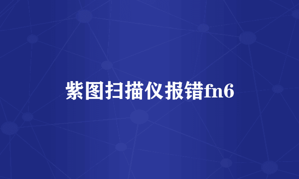 紫图扫描仪报错fn6