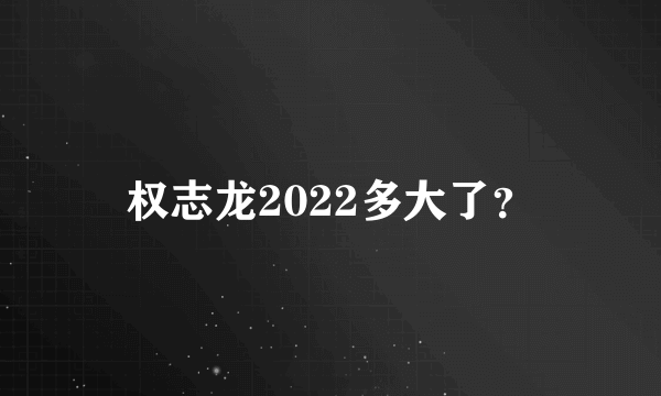 权志龙2022多大了？