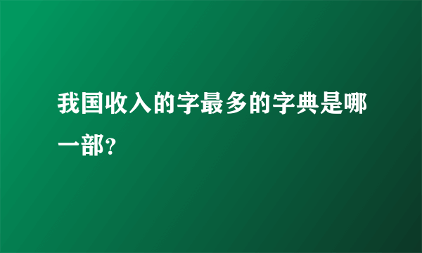 我国收入的字最多的字典是哪一部？