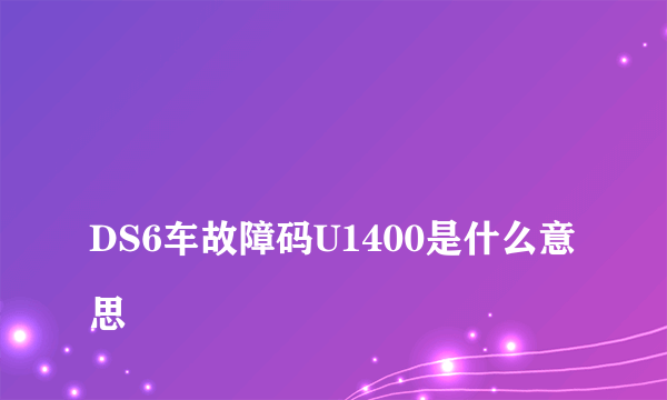 
DS6车故障码U1400是什么意思
