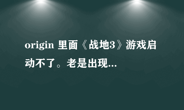 origin 里面《战地3》游戏启动不了。老是出现这个对话框。