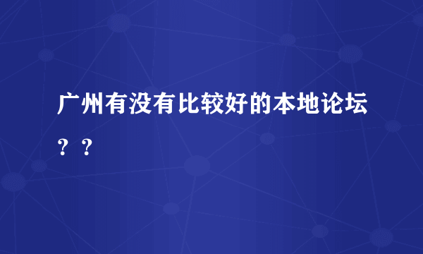 广州有没有比较好的本地论坛？？