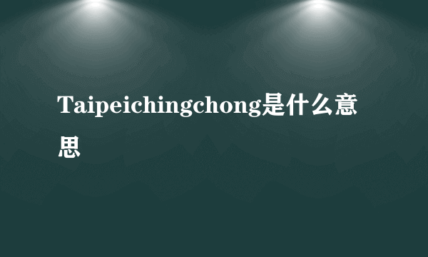 Taipeichingchong是什么意思