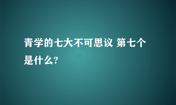 青学的七大不可思议 第七个是什么?