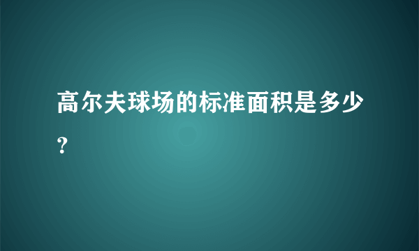 高尔夫球场的标准面积是多少？