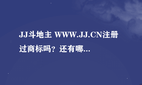 JJ斗地主 WWW.JJ.CN注册过商标吗？还有哪些分类可以注册？