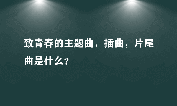 致青春的主题曲，插曲，片尾曲是什么？