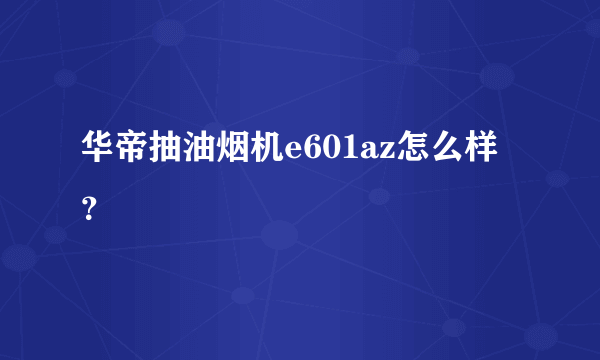 华帝抽油烟机e601az怎么样？