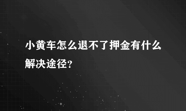 小黄车怎么退不了押金有什么解决途径？