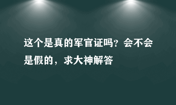 这个是真的军官证吗？会不会是假的，求大神解答