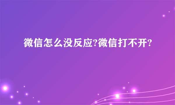 微信怎么没反应?微信打不开?