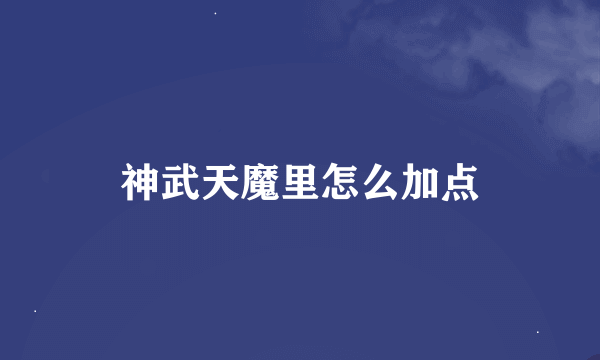 神武天魔里怎么加点